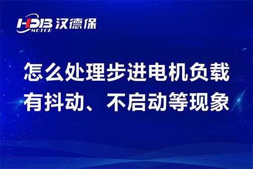 怎么處理步進電機負載有抖動、不啟動等現(xiàn)象