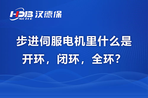 步進伺服電機里什么是開環(huán)，閉環(huán)，全環(huán)？