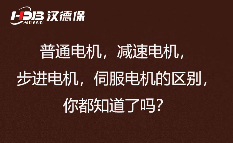 普通電機，減速電機，步進電機，伺服電機的區(qū)別，你都知道了嗎？